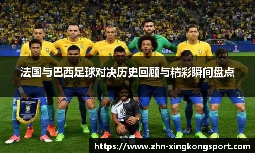 法国与巴西足球对决历史回顾与精彩瞬间盘点